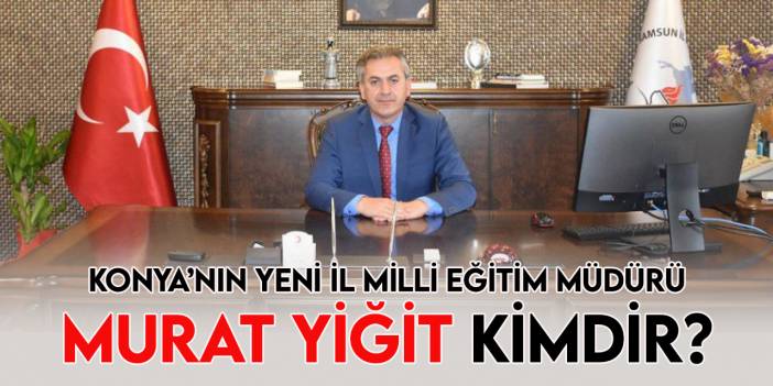 Konya'nın yeni İl Milli Eğitim Müdürü Murat Yiğit kimdir?