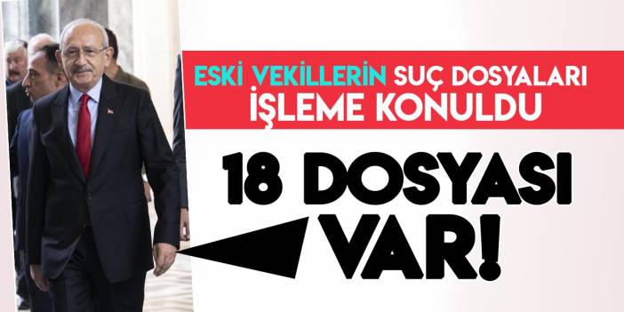 Eski milletvekillerinin 350 suç dosyası işleme konuldu! Kılıçdaroğlu'nun 18 dosyası var!