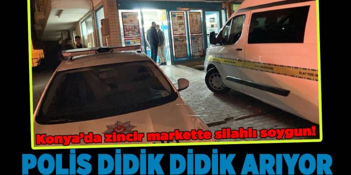 Konya’da zincir markette silahlı soygun! Polis didik didik arıyor