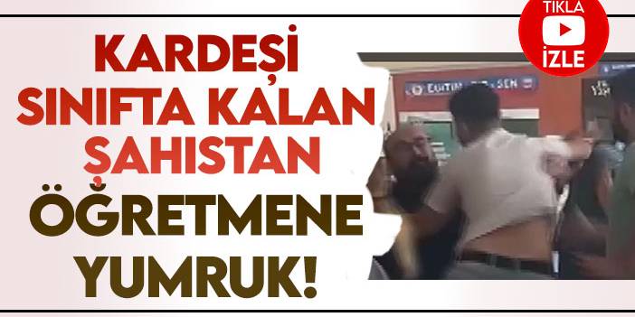 Kız kardeşi sınıfta kalan şahıs okulda öğretmeni yumrukladı!