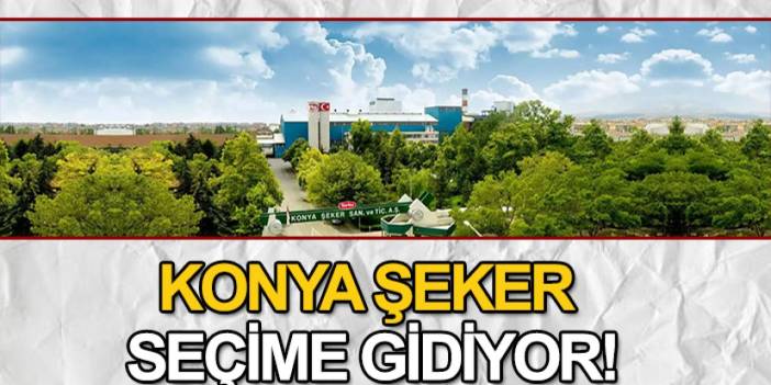 Konya Şeker seçime gidiyor!