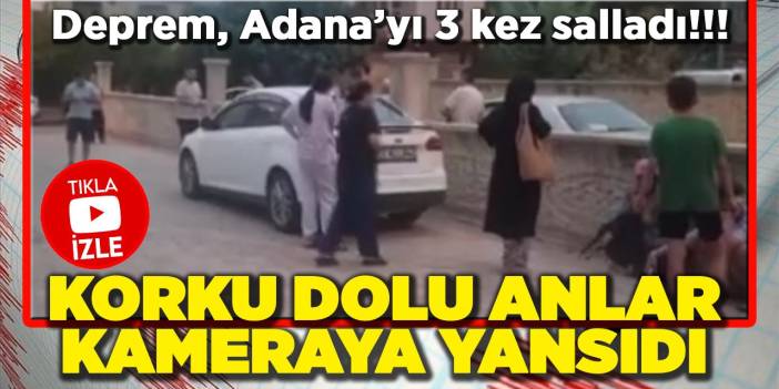 Deprem Adana’yı 3 kez salladı, korku dolu anlar kameraya yansıdı