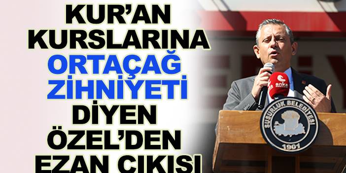 Kur'an Kurslarına "Ortaçağ Zihniyeti" diyen Özgür Özel'in "Ezan" çıkışı gündem oldu