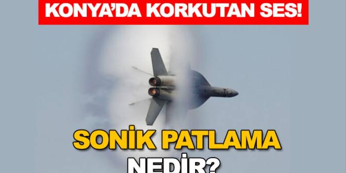 Konya'da korkutan korkutan ses! Sonik patlama (sonic patlama) nedir?