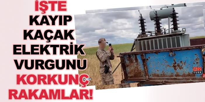 Güneydoğu Anadolu'da kaçak elektik vurgunun boyutu CNN'in belgeseline yansıdı!