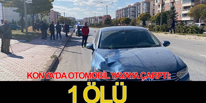 Konya'da otomobil yayaya çarptı: 1 ölü