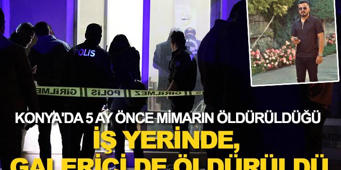 Konya'da 5 ay önce mimarın öldürüldüğü iş yerinde, galerici de öldürüldü