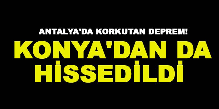 Antalya'da korkutan deprem! Konya'dan da hissedildi