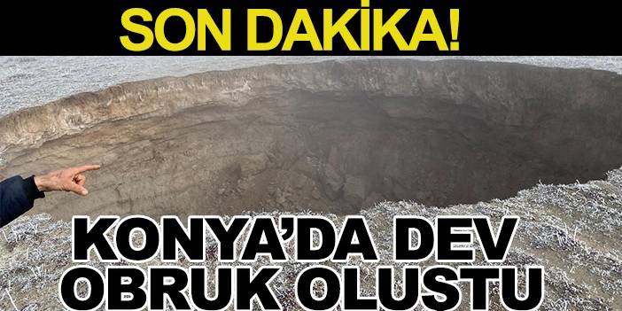 Son dakika! Konya’da dev obruk oluştu