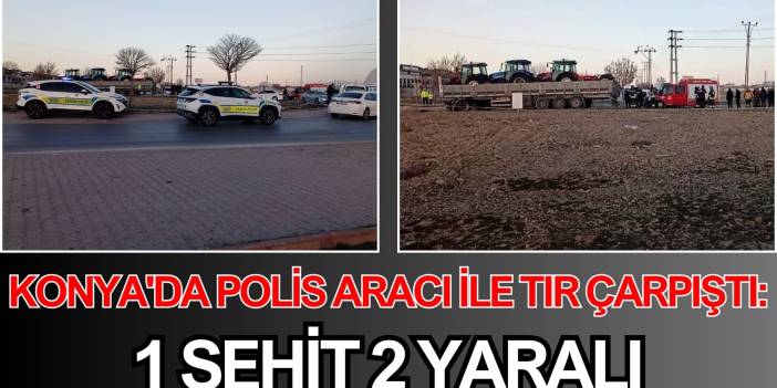 Konya'da polis aracı ile tır çarpıştı: 1 şehit 2 yaralı