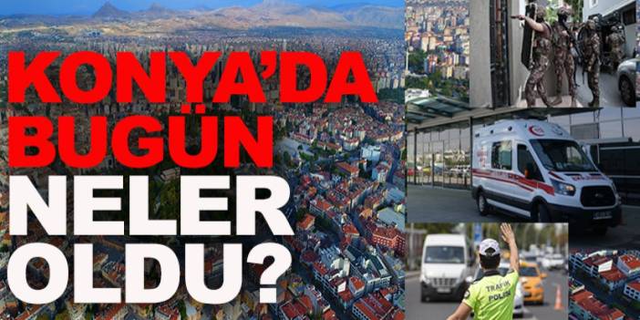 Konya’da bugün neler oldu? 20 Nisan 2025