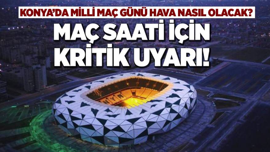Konya’da milli maç günü hava nasıl olacak? Maç saati için kritik uyarı!
