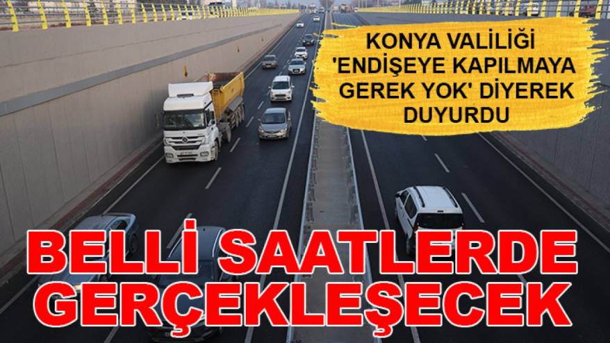 Konya Valiliği 'Endişeye kapılmaya gerek yok' diyerek duyurdu: Belli saatlerde gerçekleşecek