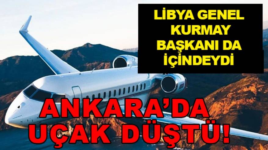 Ankara'da uçak düştü: Libya Genel Kurmay Başkanı da içindeydi