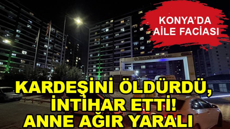Konya'da aile faciası: Kardeşini öldürdü, intihar etti! Anne ağır yaralı