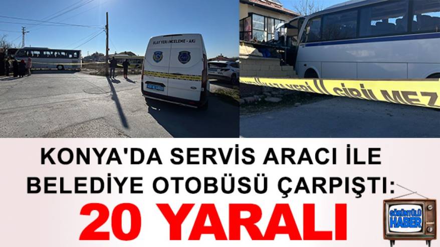 Konya'da servis aracı ile belediye otobüsü çarpıştı: 20 yaralı
