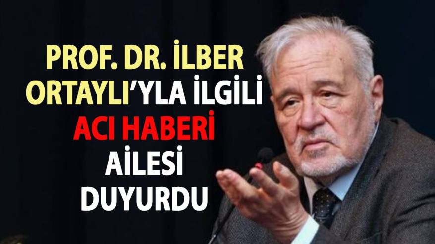 Prof. Dr. İlber Ortaylı’yla ilgili acı haberi ailesi duyurdu