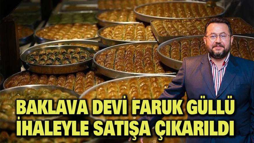 Baklava devi Faruk Güllü, ihaleyle satışa çıkarıldı
