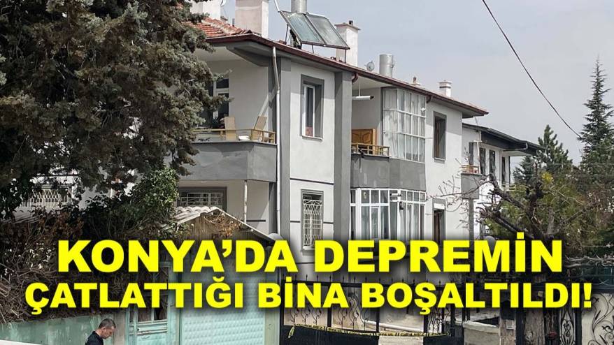 Konya’da depremin çatlattığı bina boşaltıldı!