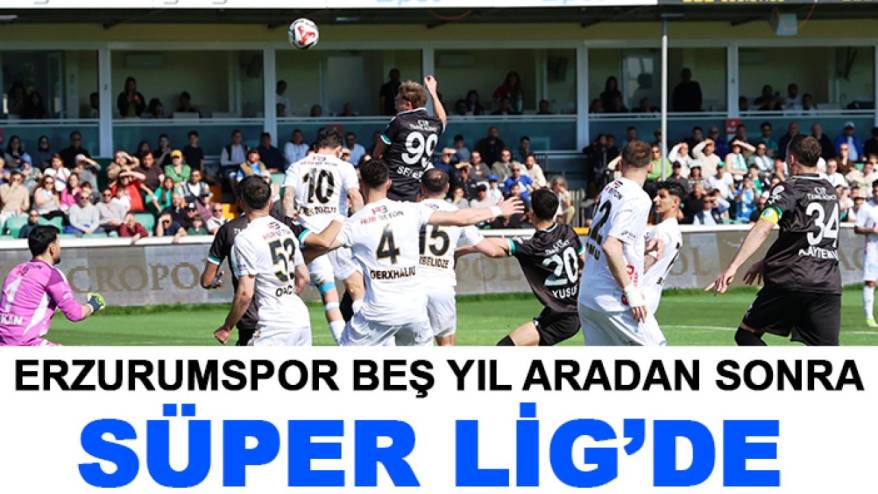 Erzurumspor beş yıl aradan sonra Süper Lig’de