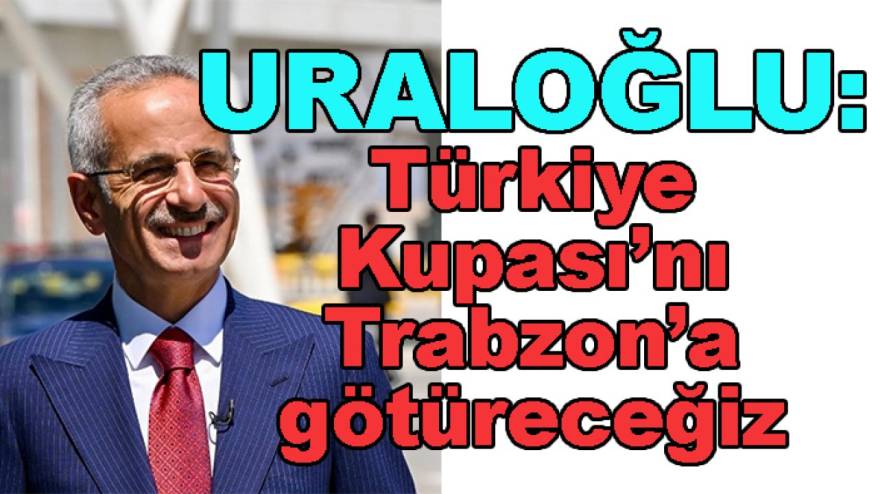 Bakan Abdulkadir Uraloğlu: Türkiye Kupası'nı Trabzonspor alsın