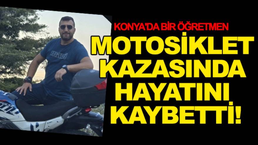 Konya'da bir öğretmen motosiklet kazasında hayatını kaybetti!