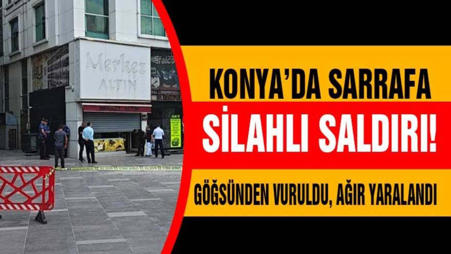Konya’da bir sarraf göğsünden silahla vuruldu!