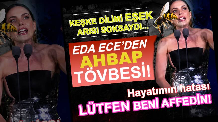 Oyuncu Eda Ece'den AHBAP tövbesi: Keşke dilimi eşek arısı soksaydı...