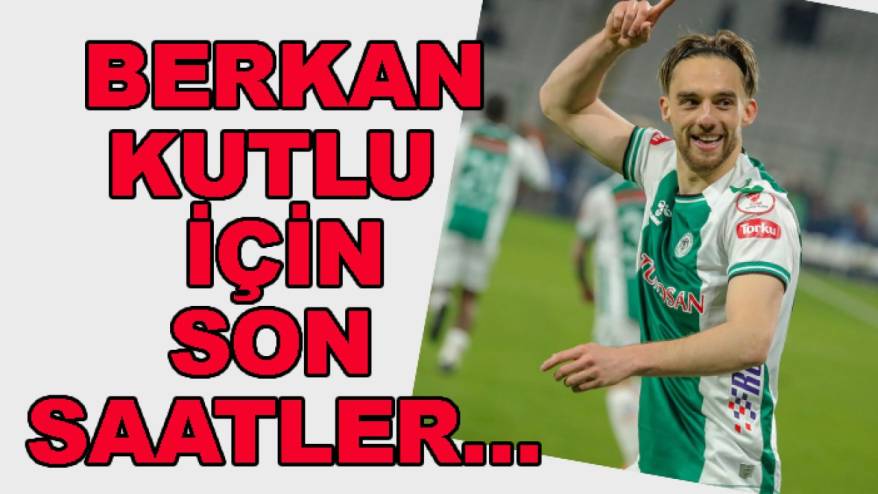 Konyaspor'da Berkan Kutlu için son saatler...