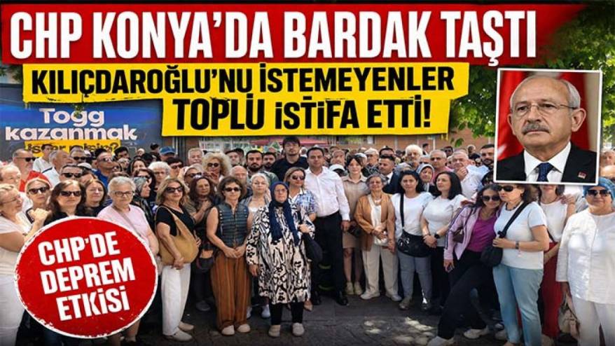 CHP Konya'da bardak taştı Kılıçdaroğlu'nu istemeyenler toplu istifa etti!