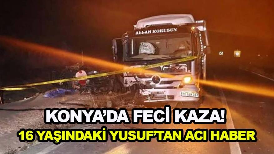 Konya’da feci kaza! 16 yaşındaki Yusuf’tan acı haber