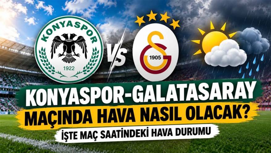 Konyaspor-Galatasaray maçında hava nasıl olacak? İşte maç saatindeki hava durumu