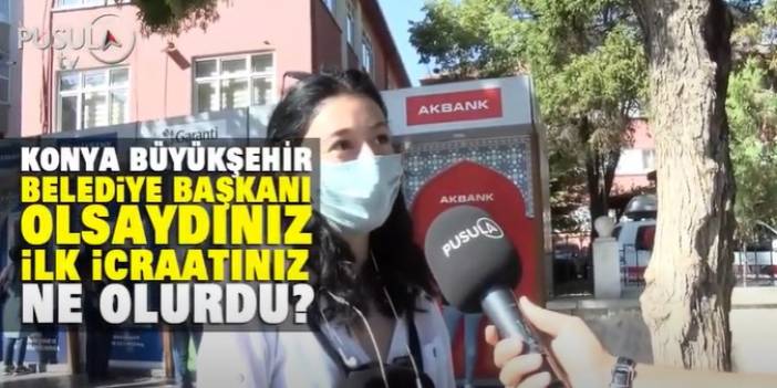 Konya Büyükşehir Belediye Başkanı olsaydınız ilk icraatınız ne olurdu?